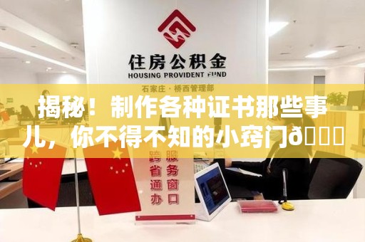 江西揭秘！制作各种证书那些事儿，你不得不知的小窍门😎
