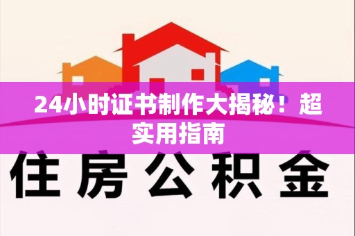 江西24小时证书制作大揭秘！超实用指南