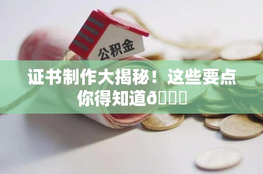 江西证书制作大揭秘！这些要点你得知道😎